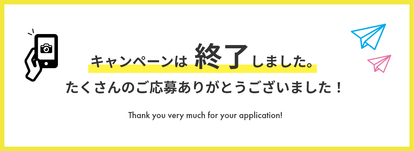 キャンペーンは終了しました。たくさんのご応募ありがとうございました！Thank you much for your application!